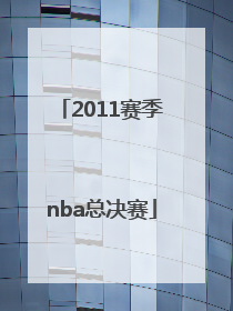「2011赛季nba总决赛」2021赛季NBA总决赛时间